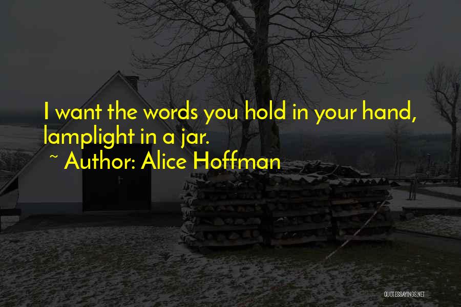 Alice Hoffman Quotes: I Want The Words You Hold In Your Hand, Lamplight In A Jar.