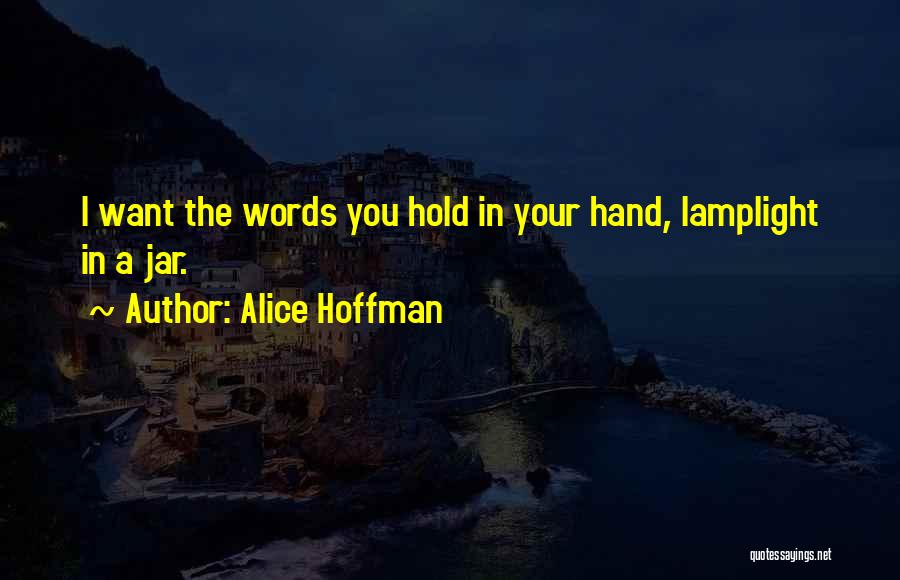 Alice Hoffman Quotes: I Want The Words You Hold In Your Hand, Lamplight In A Jar.