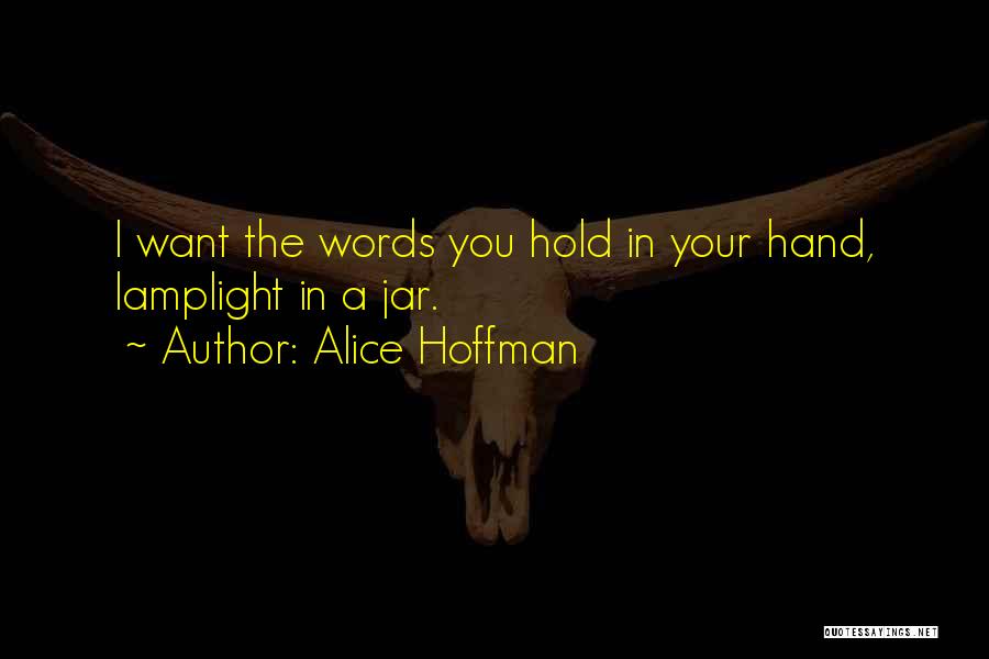 Alice Hoffman Quotes: I Want The Words You Hold In Your Hand, Lamplight In A Jar.