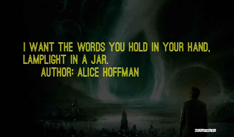 Alice Hoffman Quotes: I Want The Words You Hold In Your Hand, Lamplight In A Jar.