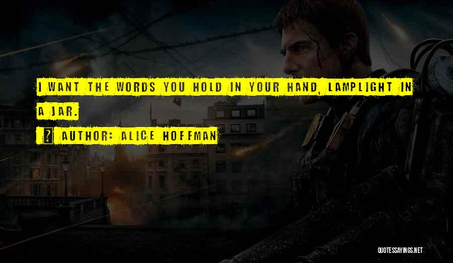 Alice Hoffman Quotes: I Want The Words You Hold In Your Hand, Lamplight In A Jar.