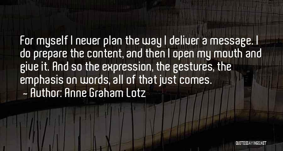 Anne Graham Lotz Quotes: For Myself I Never Plan The Way I Deliver A Message. I Do Prepare The Content, And Then I Open