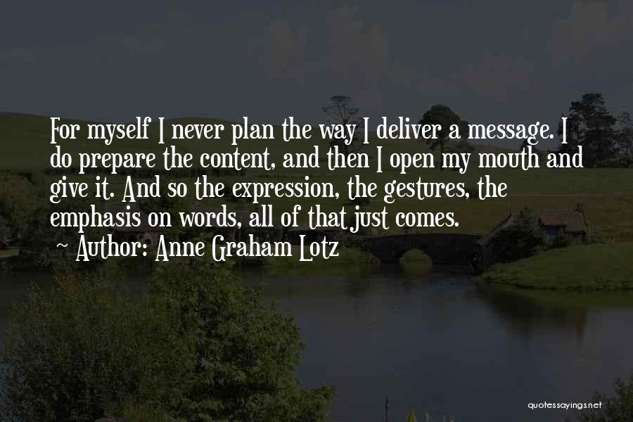 Anne Graham Lotz Quotes: For Myself I Never Plan The Way I Deliver A Message. I Do Prepare The Content, And Then I Open