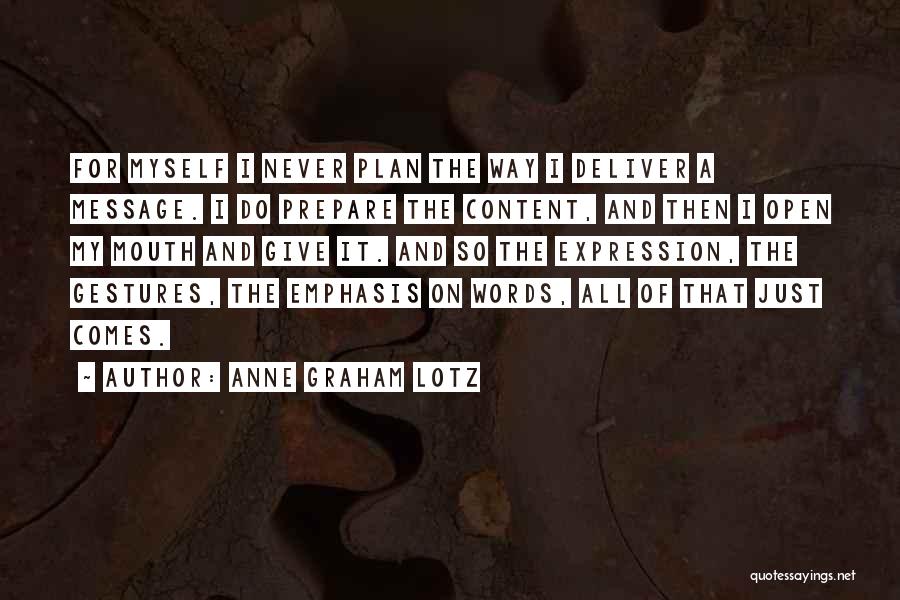 Anne Graham Lotz Quotes: For Myself I Never Plan The Way I Deliver A Message. I Do Prepare The Content, And Then I Open