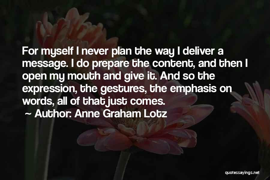 Anne Graham Lotz Quotes: For Myself I Never Plan The Way I Deliver A Message. I Do Prepare The Content, And Then I Open