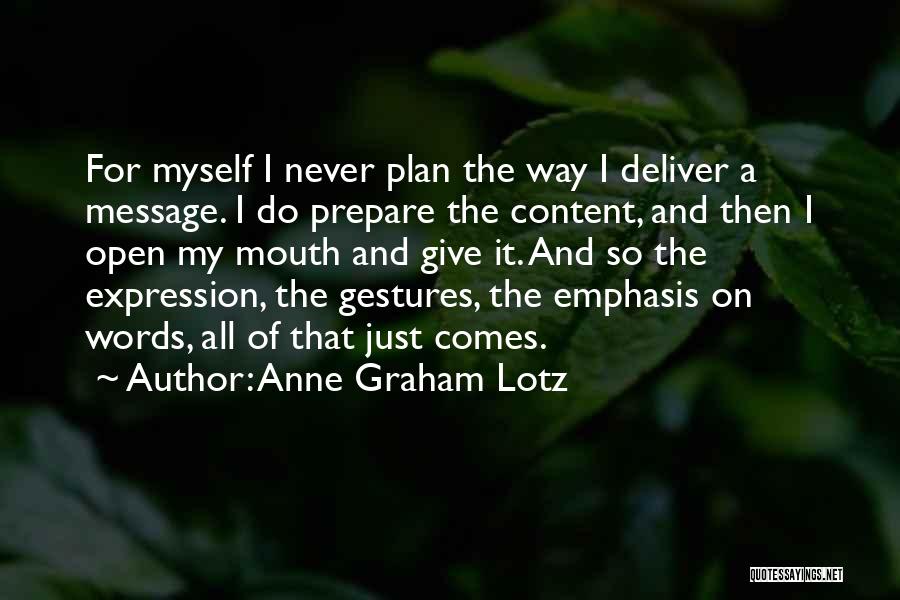 Anne Graham Lotz Quotes: For Myself I Never Plan The Way I Deliver A Message. I Do Prepare The Content, And Then I Open