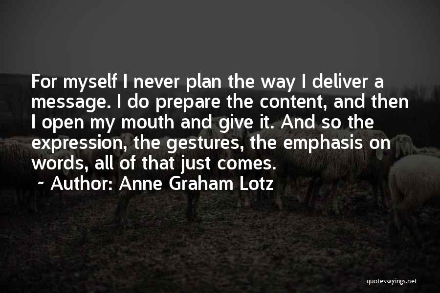 Anne Graham Lotz Quotes: For Myself I Never Plan The Way I Deliver A Message. I Do Prepare The Content, And Then I Open