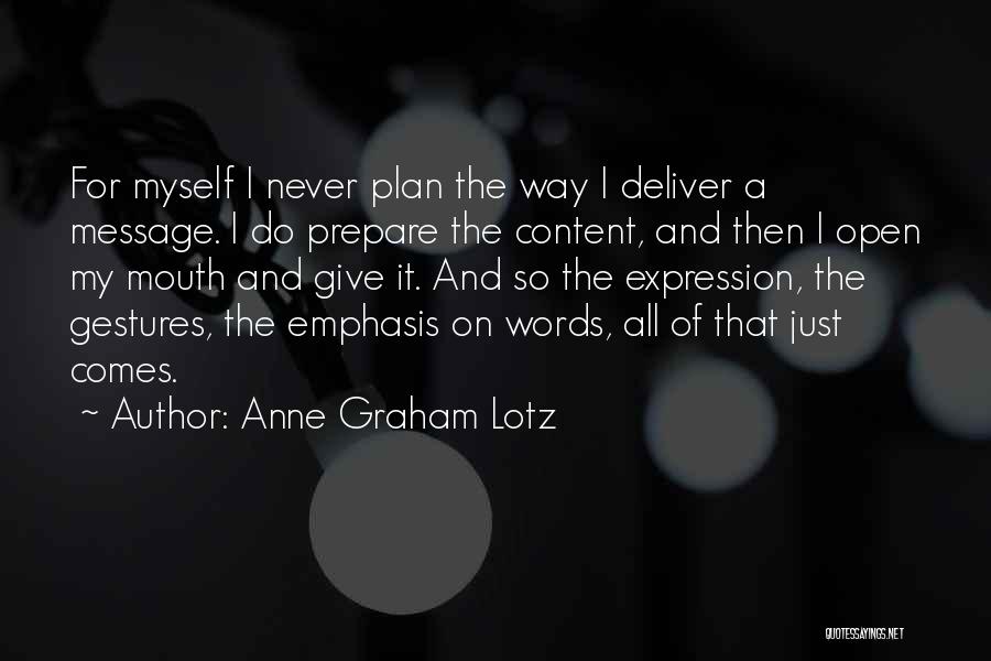 Anne Graham Lotz Quotes: For Myself I Never Plan The Way I Deliver A Message. I Do Prepare The Content, And Then I Open