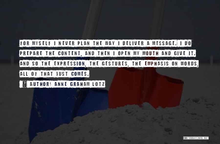 Anne Graham Lotz Quotes: For Myself I Never Plan The Way I Deliver A Message. I Do Prepare The Content, And Then I Open