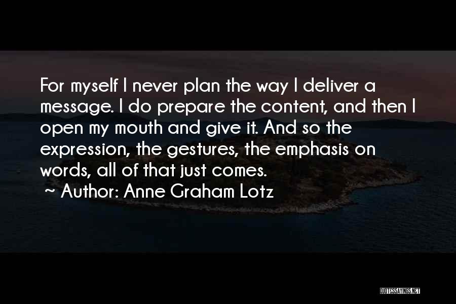 Anne Graham Lotz Quotes: For Myself I Never Plan The Way I Deliver A Message. I Do Prepare The Content, And Then I Open