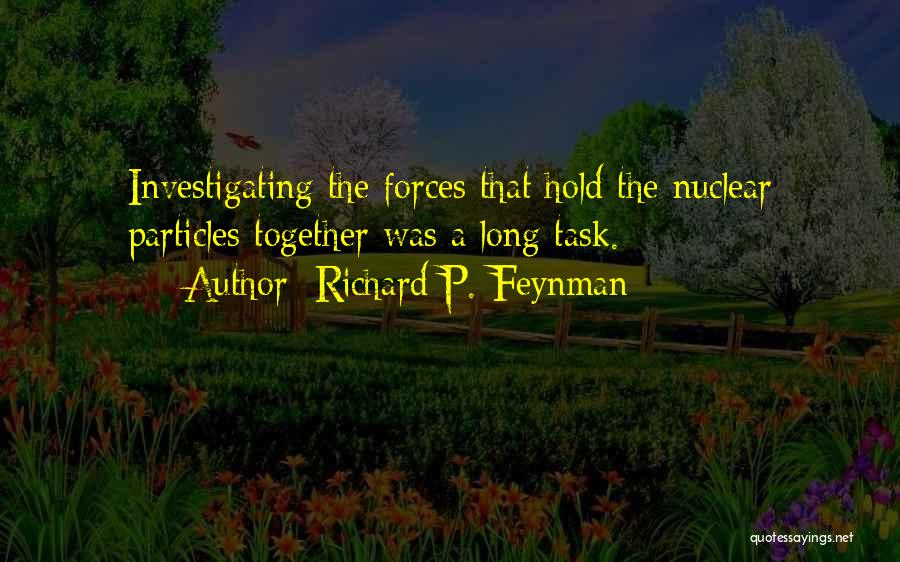 Richard P. Feynman Quotes: Investigating The Forces That Hold The Nuclear Particles Together Was A Long Task.