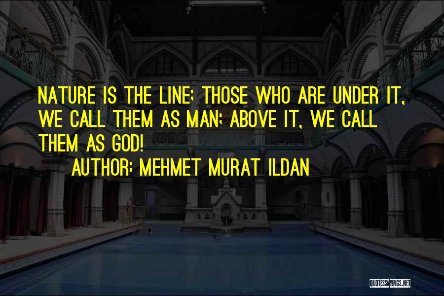 Mehmet Murat Ildan Quotes: Nature Is The Line; Those Who Are Under It, We Call Them As Man; Above It, We Call Them As