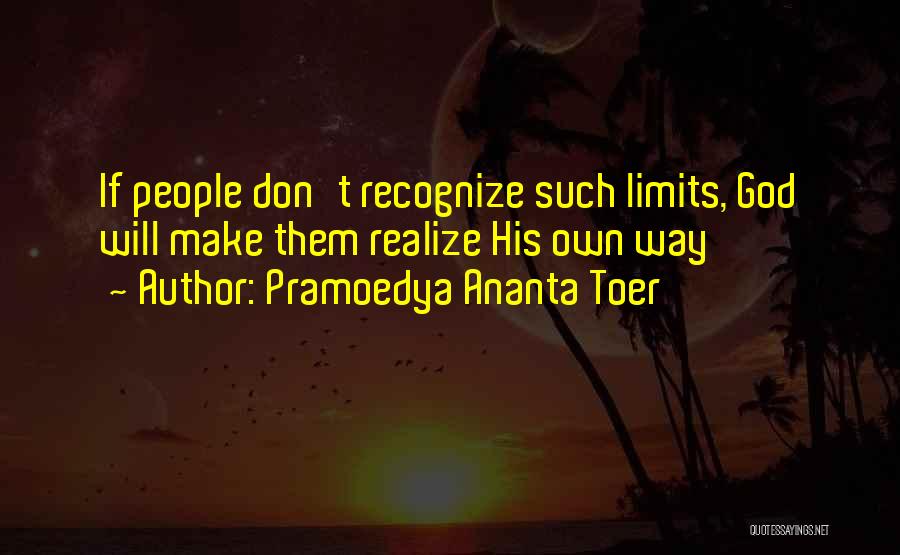 Pramoedya Ananta Toer Quotes: If People Don't Recognize Such Limits, God Will Make Them Realize His Own Way