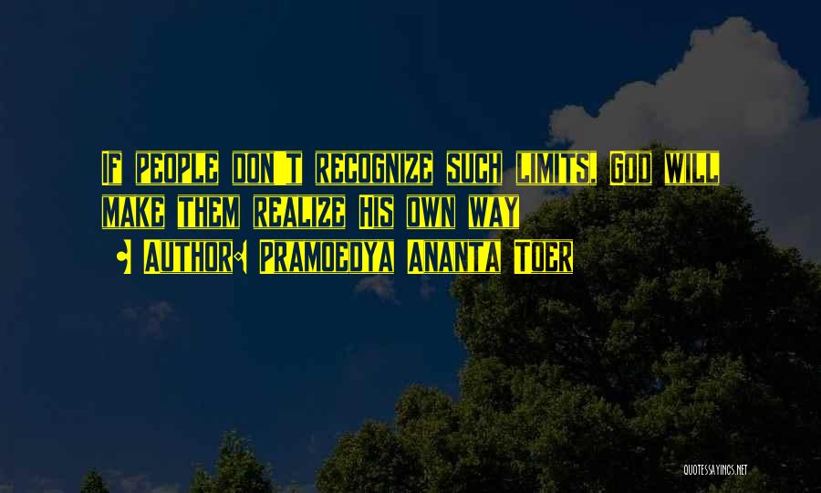 Pramoedya Ananta Toer Quotes: If People Don't Recognize Such Limits, God Will Make Them Realize His Own Way