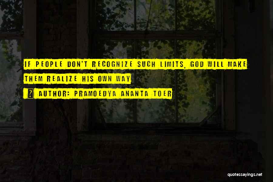 Pramoedya Ananta Toer Quotes: If People Don't Recognize Such Limits, God Will Make Them Realize His Own Way