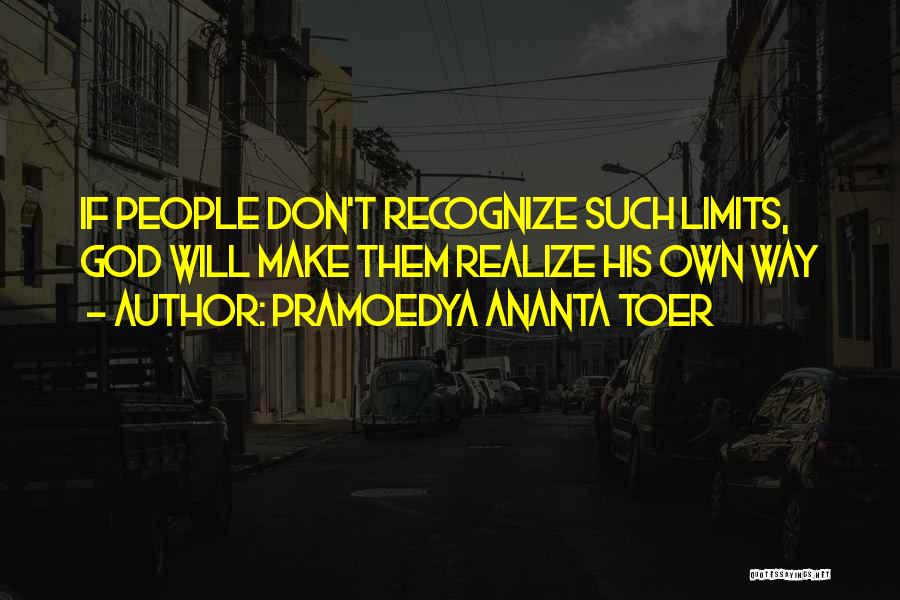 Pramoedya Ananta Toer Quotes: If People Don't Recognize Such Limits, God Will Make Them Realize His Own Way