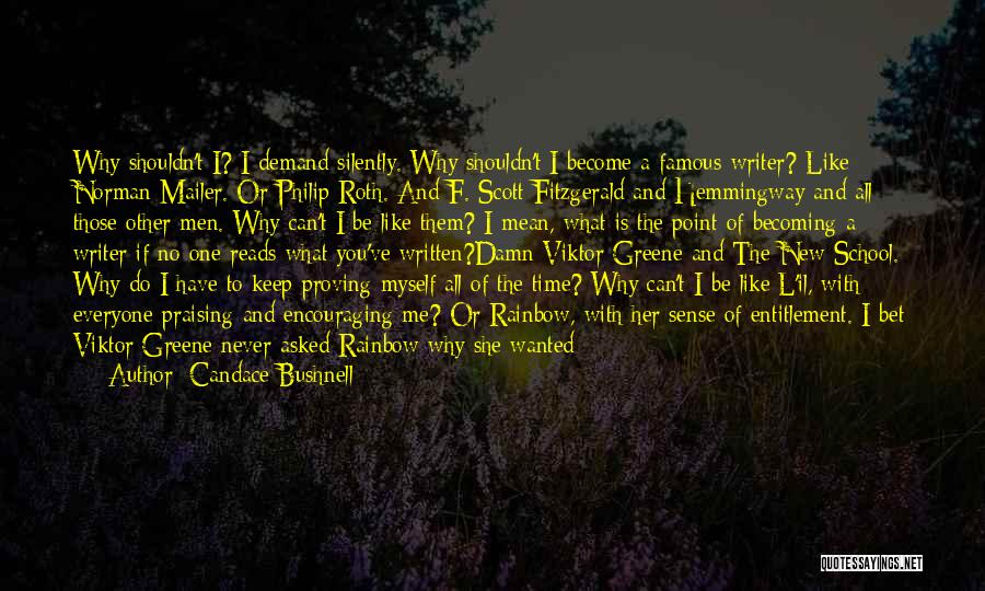 Candace Bushnell Quotes: Why Shouldn't I? I Demand Silently. Why Shouldn't I Become A Famous Writer? Like Norman Mailer. Or Philip Roth. And