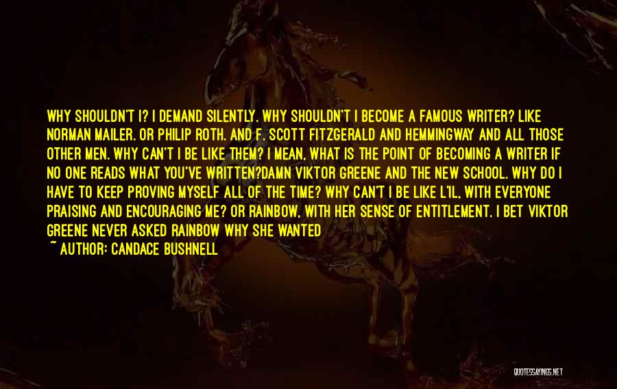 Candace Bushnell Quotes: Why Shouldn't I? I Demand Silently. Why Shouldn't I Become A Famous Writer? Like Norman Mailer. Or Philip Roth. And