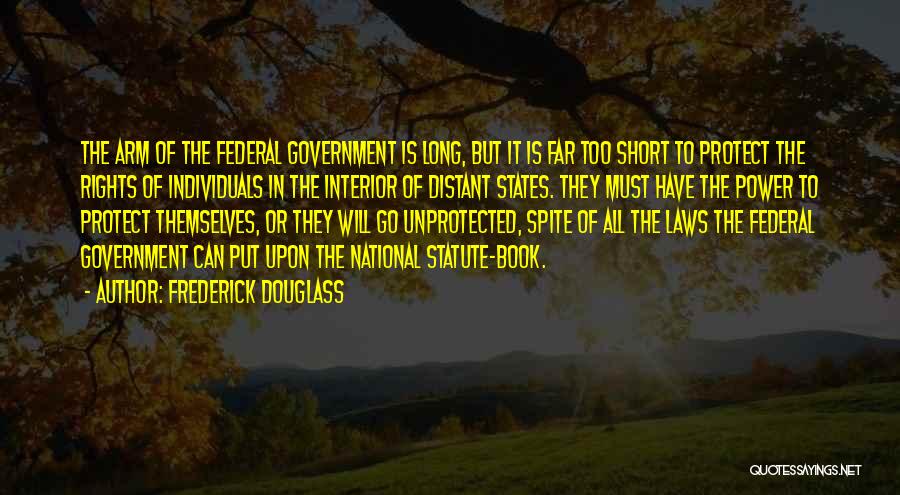 Frederick Douglass Quotes: The Arm Of The Federal Government Is Long, But It Is Far Too Short To Protect The Rights Of Individuals