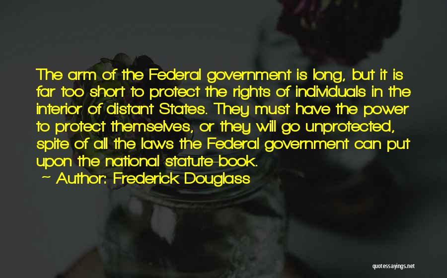 Frederick Douglass Quotes: The Arm Of The Federal Government Is Long, But It Is Far Too Short To Protect The Rights Of Individuals