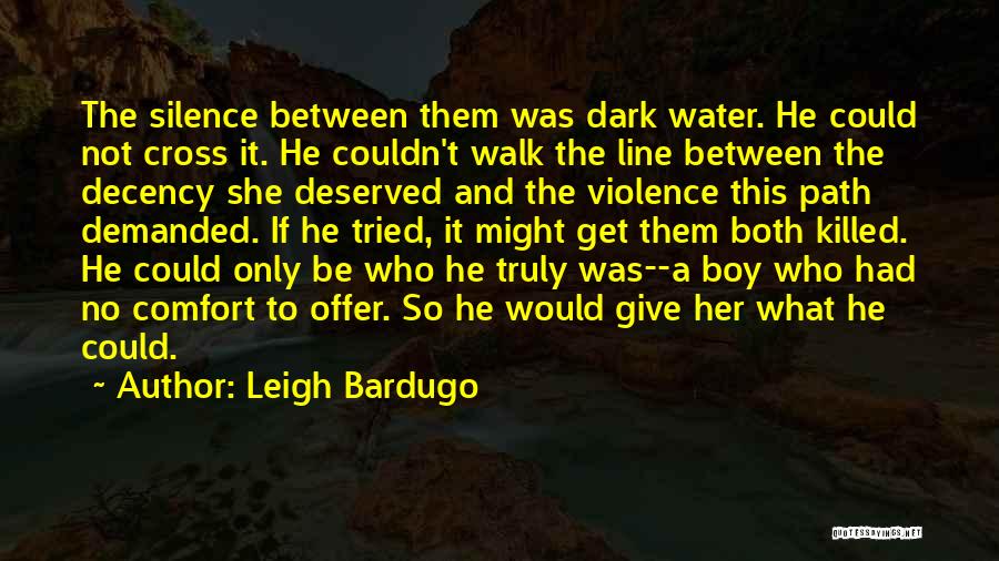 Leigh Bardugo Quotes: The Silence Between Them Was Dark Water. He Could Not Cross It. He Couldn't Walk The Line Between The Decency