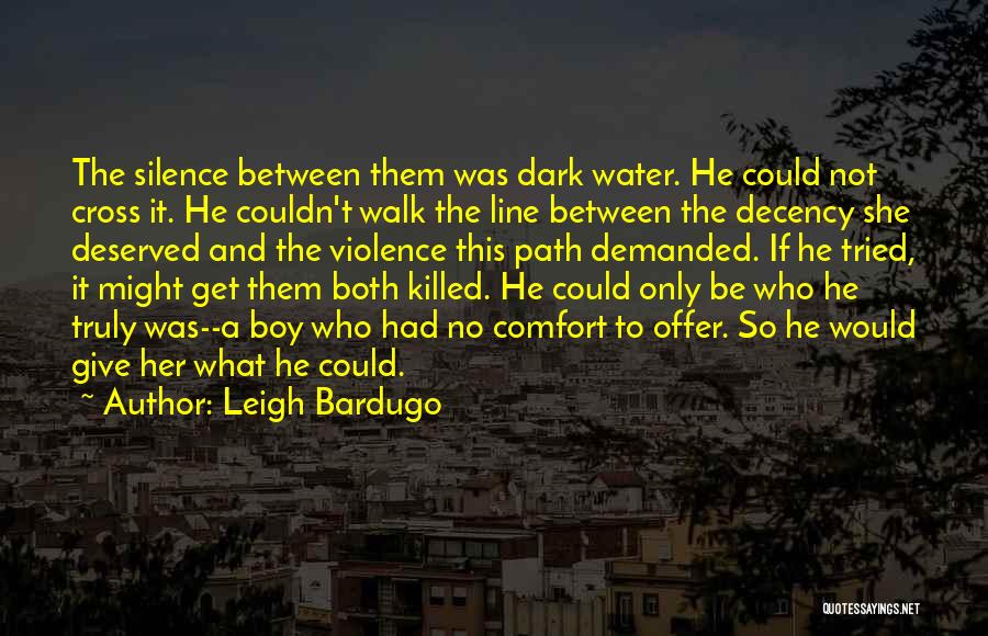 Leigh Bardugo Quotes: The Silence Between Them Was Dark Water. He Could Not Cross It. He Couldn't Walk The Line Between The Decency