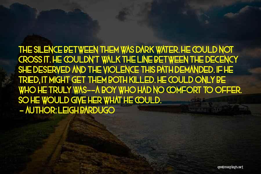 Leigh Bardugo Quotes: The Silence Between Them Was Dark Water. He Could Not Cross It. He Couldn't Walk The Line Between The Decency