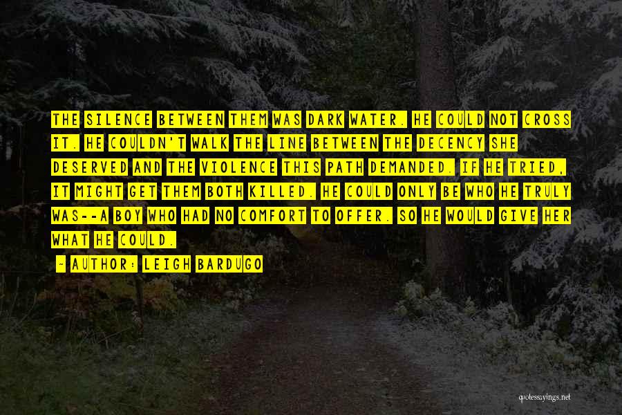 Leigh Bardugo Quotes: The Silence Between Them Was Dark Water. He Could Not Cross It. He Couldn't Walk The Line Between The Decency