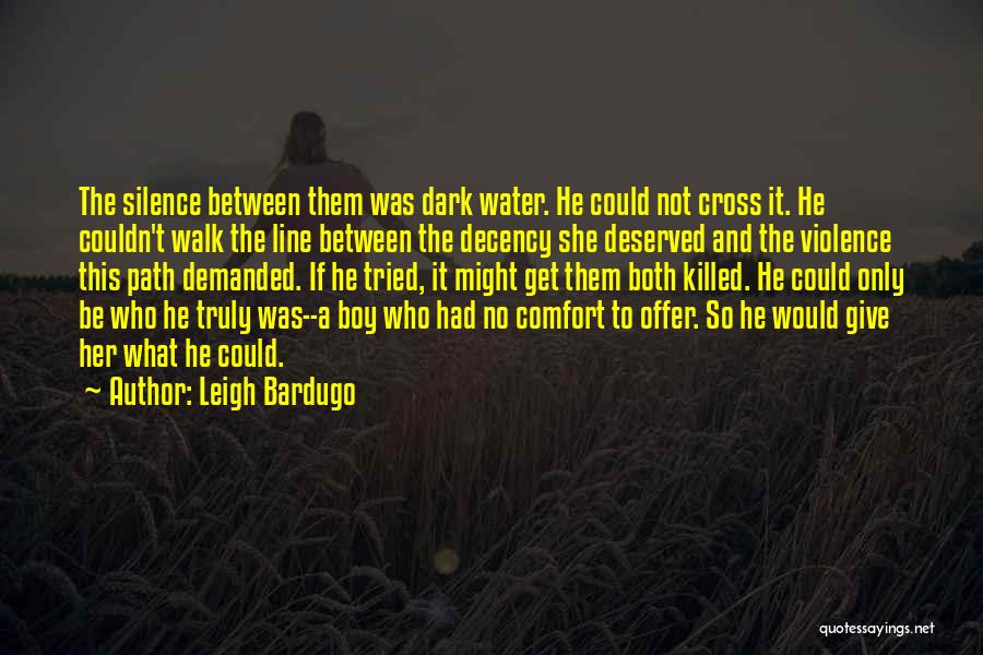 Leigh Bardugo Quotes: The Silence Between Them Was Dark Water. He Could Not Cross It. He Couldn't Walk The Line Between The Decency