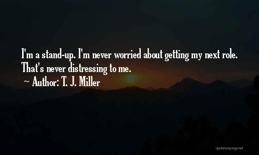 T. J. Miller Quotes: I'm A Stand-up. I'm Never Worried About Getting My Next Role. That's Never Distressing To Me.