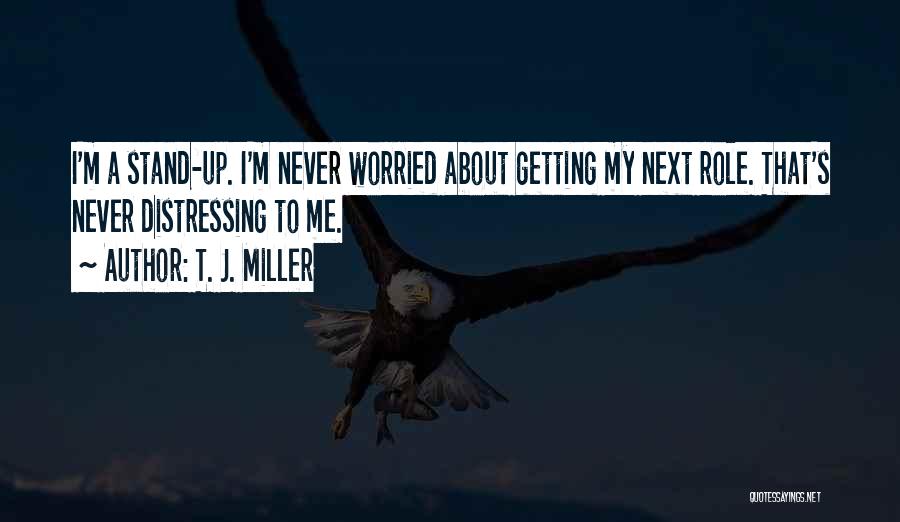 T. J. Miller Quotes: I'm A Stand-up. I'm Never Worried About Getting My Next Role. That's Never Distressing To Me.