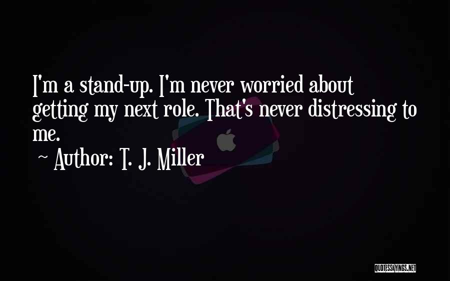 T. J. Miller Quotes: I'm A Stand-up. I'm Never Worried About Getting My Next Role. That's Never Distressing To Me.