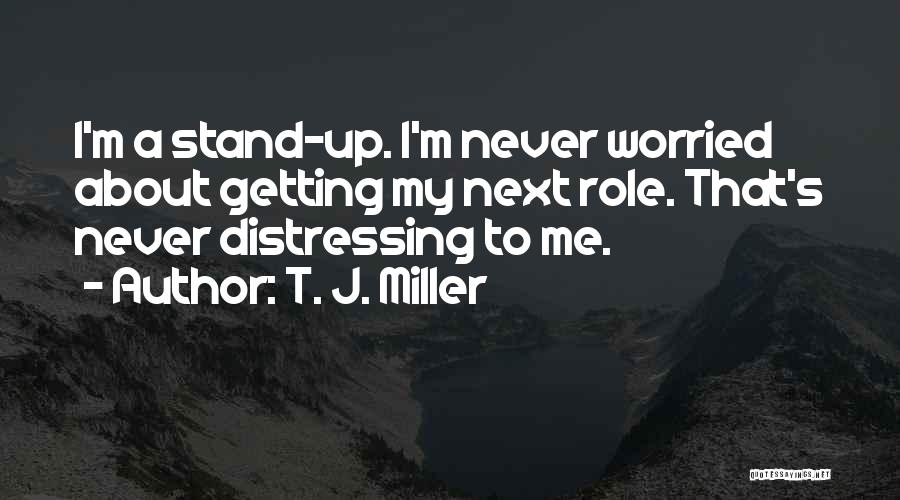 T. J. Miller Quotes: I'm A Stand-up. I'm Never Worried About Getting My Next Role. That's Never Distressing To Me.