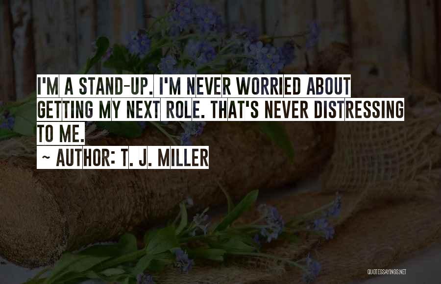 T. J. Miller Quotes: I'm A Stand-up. I'm Never Worried About Getting My Next Role. That's Never Distressing To Me.