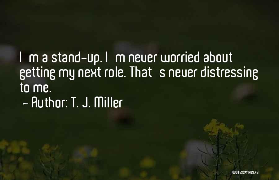 T. J. Miller Quotes: I'm A Stand-up. I'm Never Worried About Getting My Next Role. That's Never Distressing To Me.