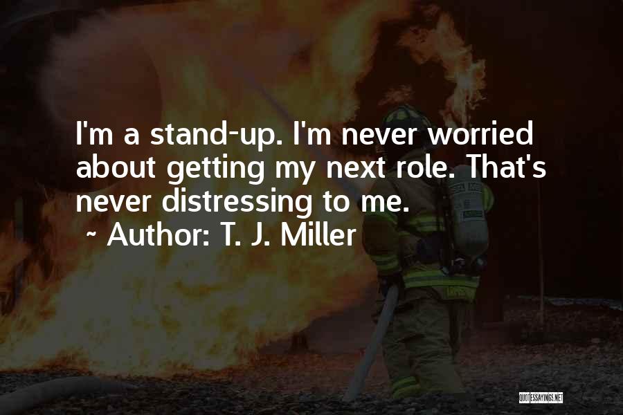 T. J. Miller Quotes: I'm A Stand-up. I'm Never Worried About Getting My Next Role. That's Never Distressing To Me.