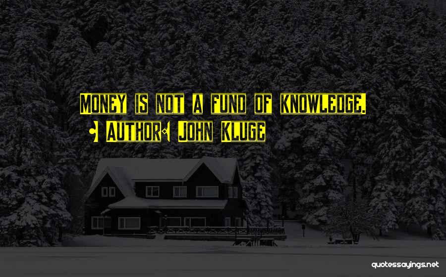 John Kluge Quotes: Money Is Not A Fund Of Knowledge.