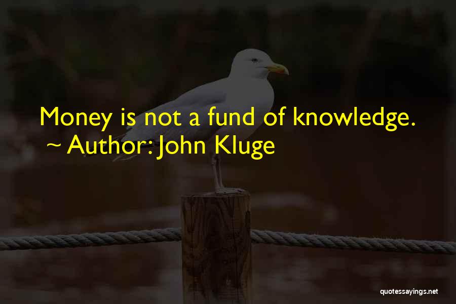 John Kluge Quotes: Money Is Not A Fund Of Knowledge.