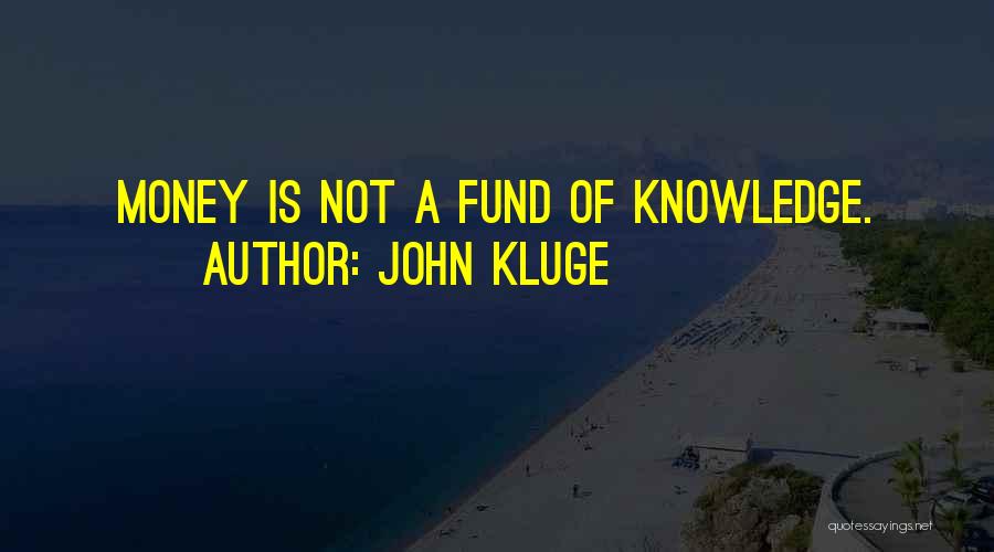 John Kluge Quotes: Money Is Not A Fund Of Knowledge.