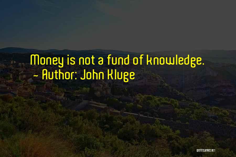 John Kluge Quotes: Money Is Not A Fund Of Knowledge.