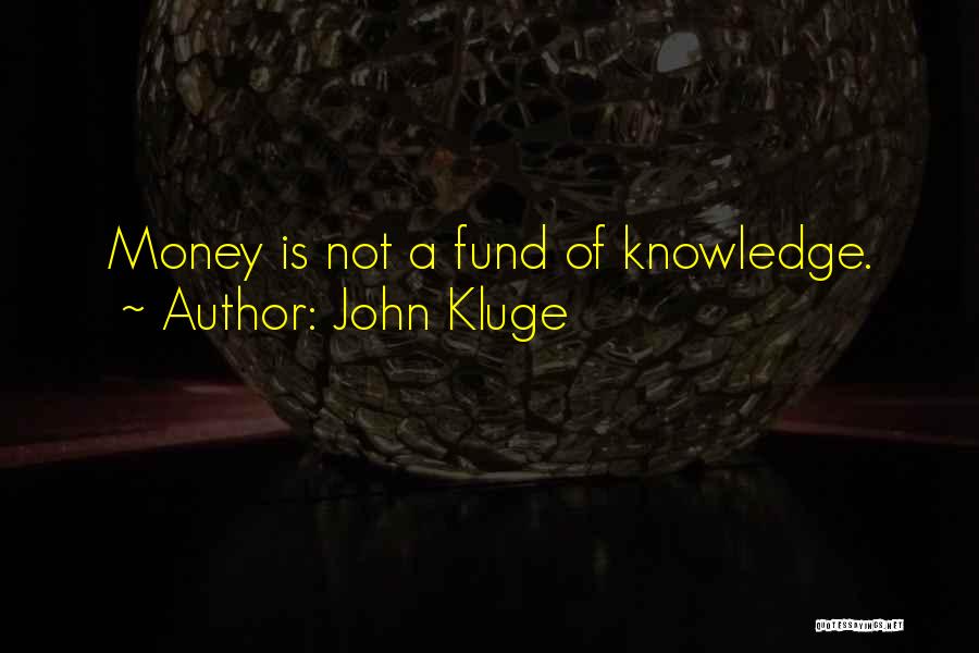 John Kluge Quotes: Money Is Not A Fund Of Knowledge.