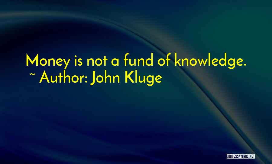 John Kluge Quotes: Money Is Not A Fund Of Knowledge.