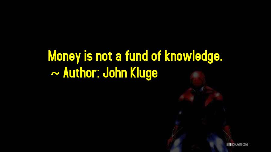 John Kluge Quotes: Money Is Not A Fund Of Knowledge.