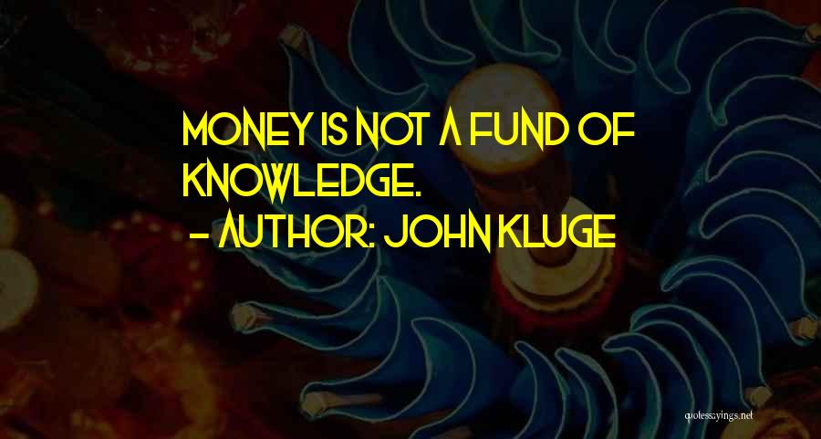 John Kluge Quotes: Money Is Not A Fund Of Knowledge.