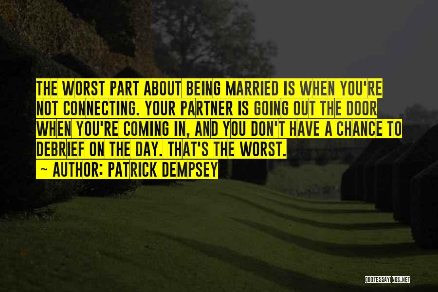 Patrick Dempsey Quotes: The Worst Part About Being Married Is When You're Not Connecting. Your Partner Is Going Out The Door When You're