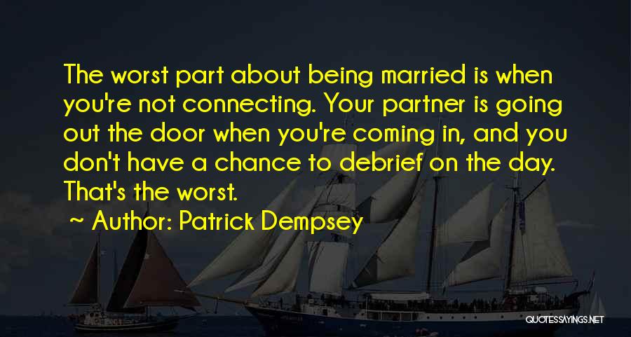 Patrick Dempsey Quotes: The Worst Part About Being Married Is When You're Not Connecting. Your Partner Is Going Out The Door When You're