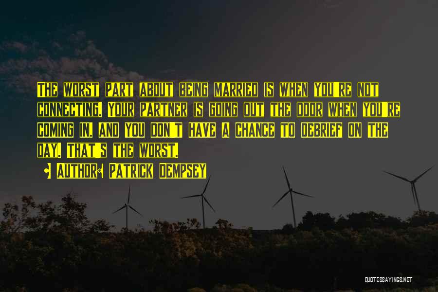 Patrick Dempsey Quotes: The Worst Part About Being Married Is When You're Not Connecting. Your Partner Is Going Out The Door When You're