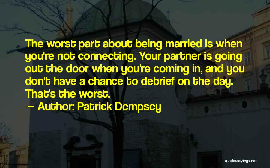 Patrick Dempsey Quotes: The Worst Part About Being Married Is When You're Not Connecting. Your Partner Is Going Out The Door When You're