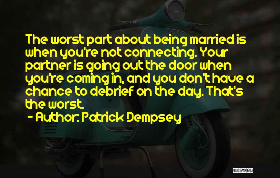 Patrick Dempsey Quotes: The Worst Part About Being Married Is When You're Not Connecting. Your Partner Is Going Out The Door When You're