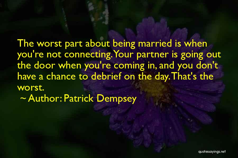 Patrick Dempsey Quotes: The Worst Part About Being Married Is When You're Not Connecting. Your Partner Is Going Out The Door When You're